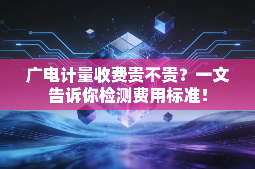 广电计量收费贵不贵？一文告诉你检测费用标准！