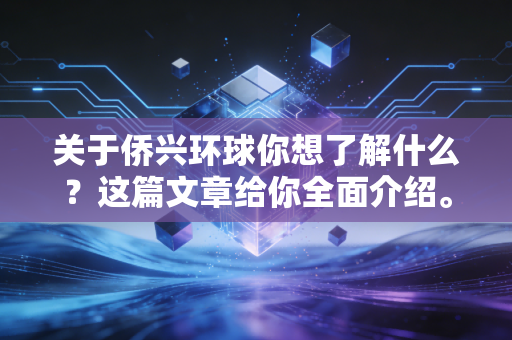 关于侨兴环球你想了解什么?这篇文章给你全面介绍。