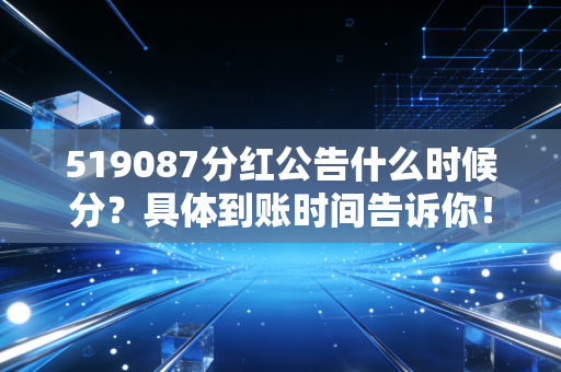 519087分红公告什么时候分？具体到账时间告诉你！