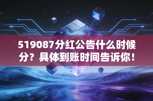 519087分红公告什么时候分?具体到账时间告诉你!