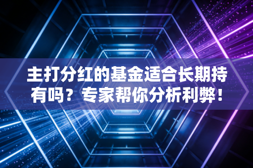主打分红的基金适合长期持有吗？专家帮你分析利弊！