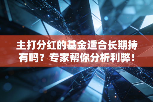 主打分红的基金适合长期持有吗？专家帮你分析利弊！