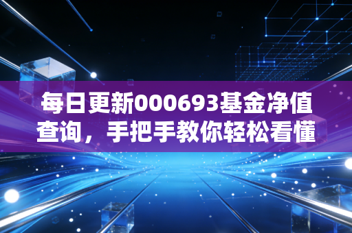 每日更新000693基金净值查询，手把手教你轻松看懂数据！