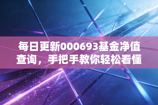 每日更新000693基金净值查询，手把手教你轻松看懂数据！