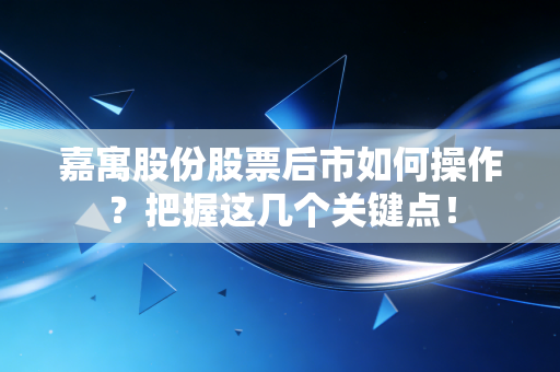 嘉寓股份股票后市如何操作？把握这几个关键点！