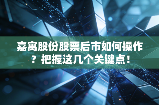 嘉寓股份股票后市如何操作？把握这几个关键点！
