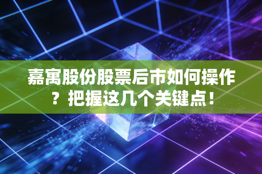 嘉寓股份股票后市如何操作？把握这几个关键点！