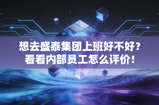 想去盛泰集团上班好不好？看看内部员工怎么评价！