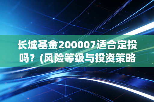 长城基金200007适合定投吗？(风险等级与投资策略探讨)
