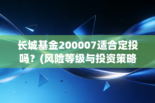 长城基金200007适合定投吗？(风险等级与投资策略探讨)