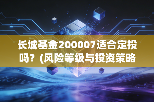 长城基金200007适合定投吗？(风险等级与投资策略探讨)