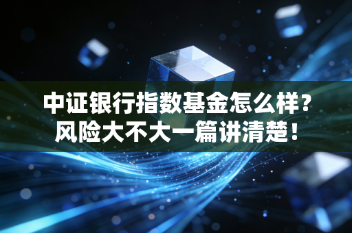 中证银行指数基金怎么样？风险大不大一篇讲清楚！