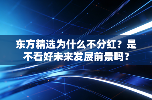 东方精选为什么不分红?是不看好未来发展前景吗?