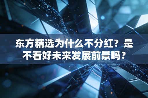 东方精选为什么不分红？是不看好未来发展前景吗？