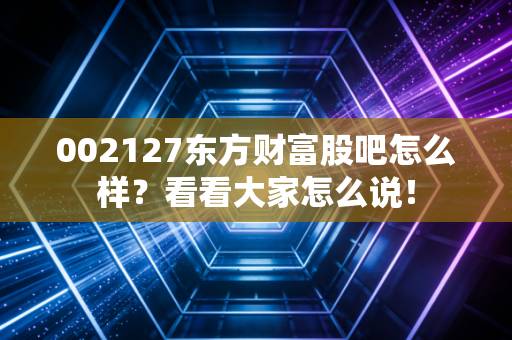 002127东方财富股吧怎么样？看看大家怎么说！