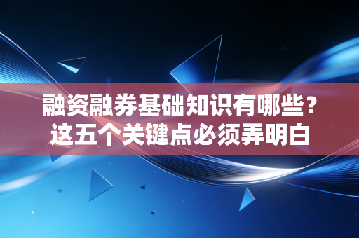 融资融券基础知识有哪些？这五个关键点必须弄明白