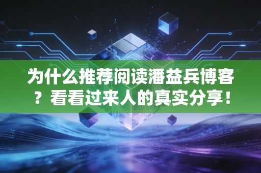 为什么推荐阅读潘益兵博客?看看过来人的真实分享!