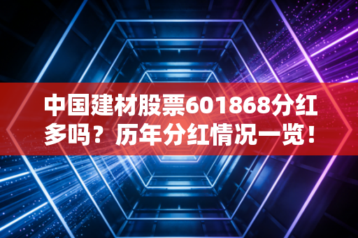 中国建材股票601868分红多吗?历年分红情况一览!