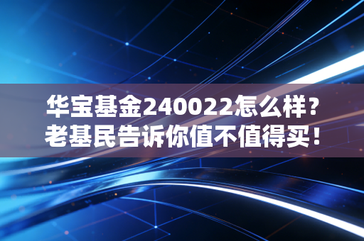 华宝基金240022怎么样？老基民告诉你值不值得买！