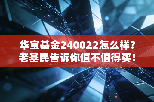 华宝基金240022怎么样？老基民告诉你值不值得买！