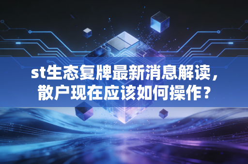 st生态复牌最新消息解读,散户现在应该如何操作?