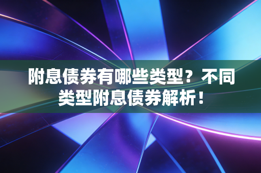 附息债券有哪些类型?不同类型附息债券解析!