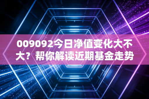 009092今日净值变化大不大？帮你解读近期基金走势。