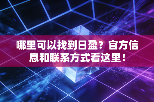 哪里可以找到日盈?官方信息和联系方式看这里!