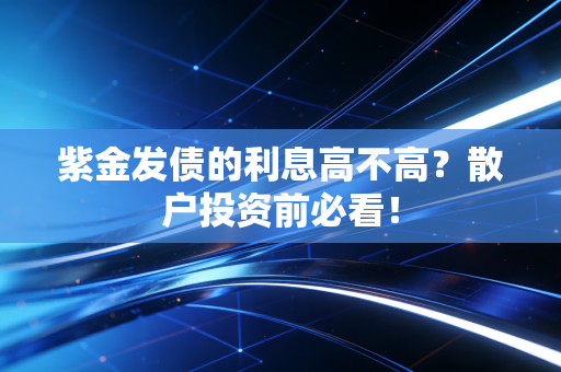 紫金发债的利息高不高?散户投资前必看!