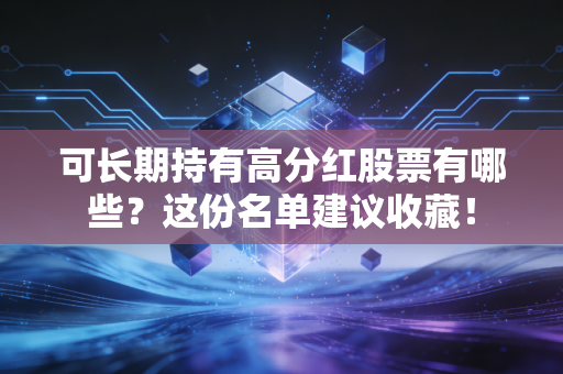可长期持有高分红股票有哪些?这份名单建议收藏!
