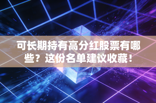 可长期持有高分红股票有哪些?这份名单建议收藏!