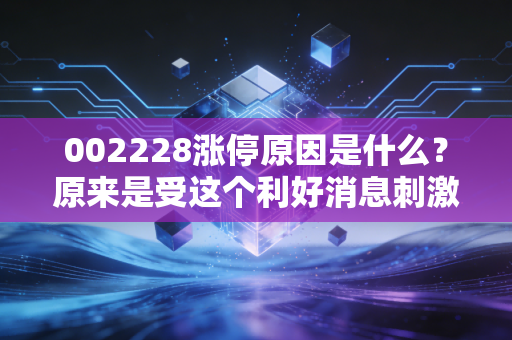 002228涨停原因是什么？原来是受这个利好消息刺激！