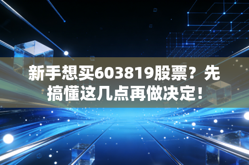 新手想买603819股票?先搞懂这几点再做决定!