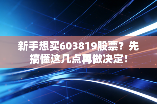 新手想买603819股票?先搞懂这几点再做决定!