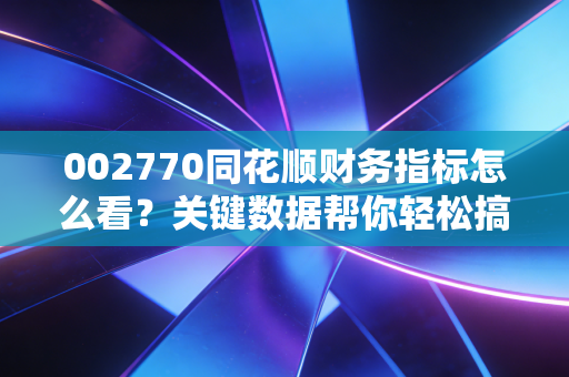002770同花顺财务指标怎么看?关键数据帮你轻松搞懂!