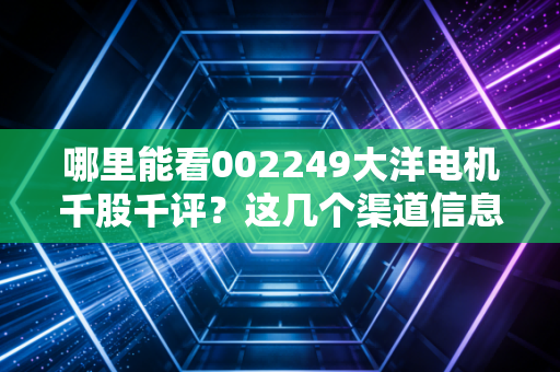 哪里能看002249大洋电机千股千评?这几个渠道信息全!