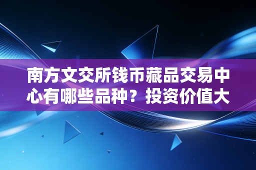 南方文交所钱币藏品交易中心有哪些品种?投资价值大不大?