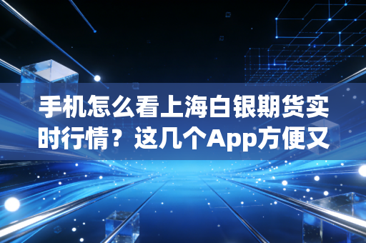 手机怎么看上海白银期货实时行情?这几个App方便又快捷!