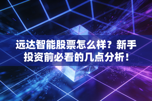 远达智能股票怎么样？新手投资前必看的几点分析！