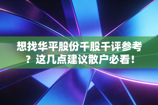 想找华平股份千股千评参考?这几点建议散户必看!