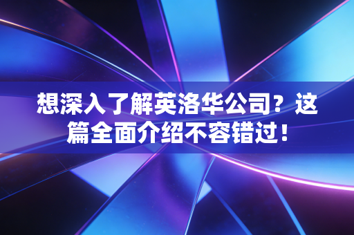想深入了解英洛华公司?这篇全面介绍不容错过!