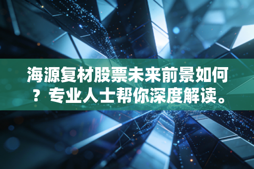 海源复材股票未来前景如何？专业人士帮你深度解读。