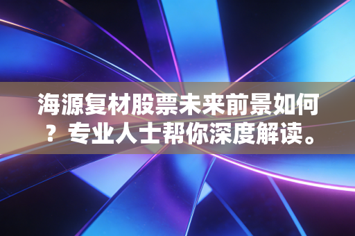 海源复材股票未来前景如何？专业人士帮你深度解读。