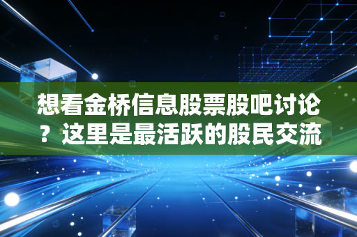 想看金桥信息股票股吧讨论？这里是最活跃的股民交流专区！