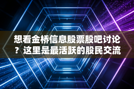 想看金桥信息股票股吧讨论?这里是最活跃的股民交流专区!
