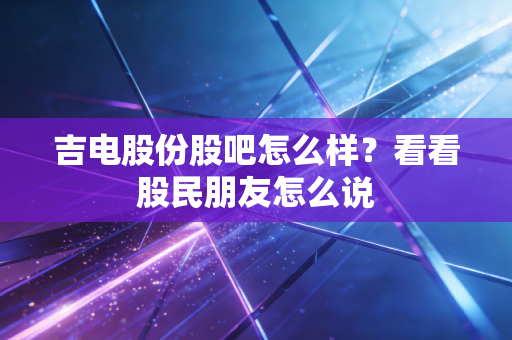 吉电股份股吧怎么样？看看股民朋友怎么说