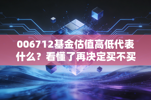 006712基金估值高低代表什么？看懂了再决定买不买！