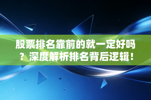 股票排名靠前的就一定好吗?深度解析排名背后逻辑!