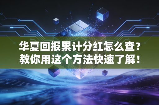 华夏回报累计分红怎么查？教你用这个方法快速了解！