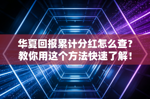 华夏回报累计分红怎么查？教你用这个方法快速了解！
